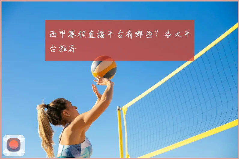西甲赛程直播平台有哪些？各大平台推荐
