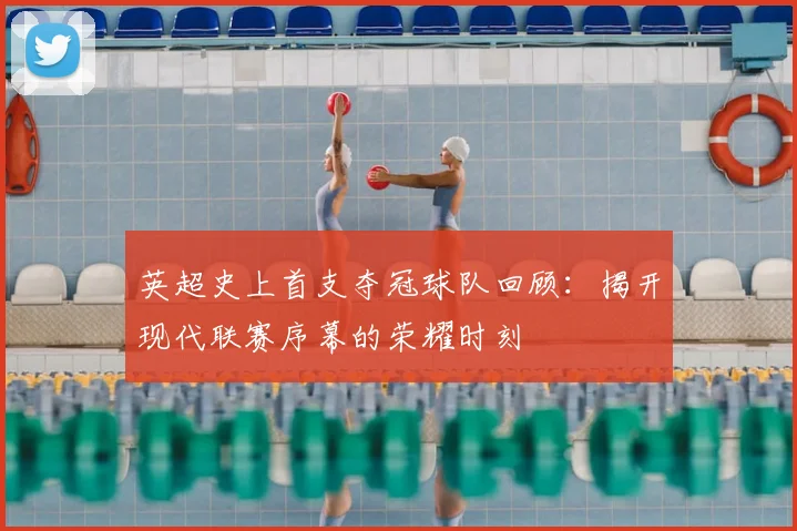 英超史上首支夺冠球队回顾：揭开现代联赛序幕的荣耀时刻