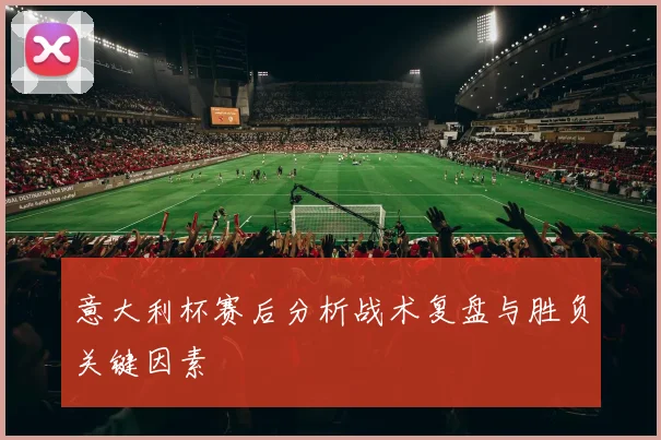 意大利杯赛后分析战术复盘与胜负关键因素