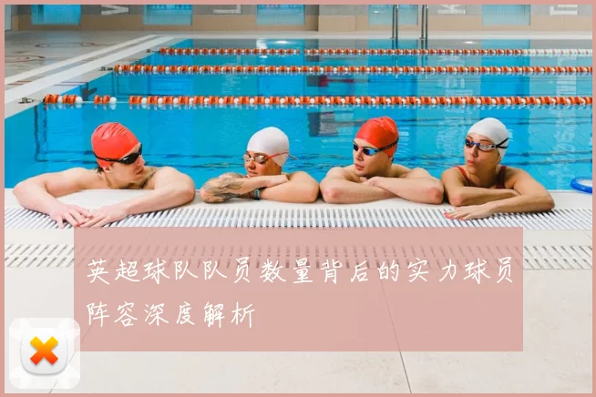 英超球队队员数量背后的实力球员阵容深度解析