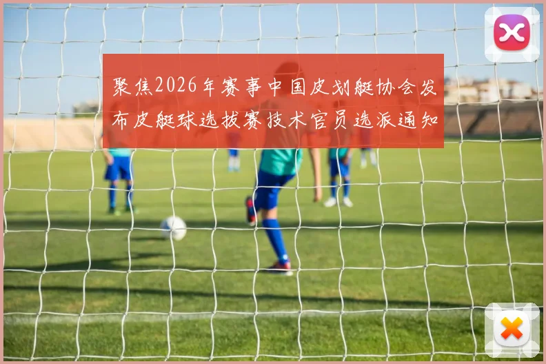 聚焦2026年赛事中国皮划艇协会发布皮艇球选拔赛技术官员选派通知
