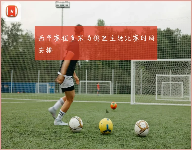 西甲赛程皇家马德里主场比赛时间安排