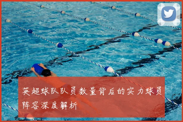 英超球队队员数量背后的实力球员阵容深度解析